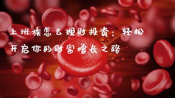 上班族怎么理财投资：轻松开启你的财富增长之路_https://www.ltsssb.com_基金频道_第1张