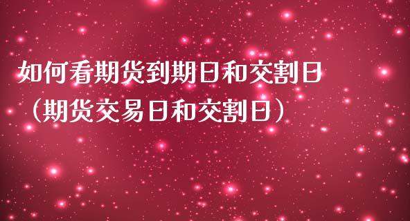如何看期货到期日和交割日（期货交易日和交割日）_https://www.ltsssb.com_期货密码_第1张