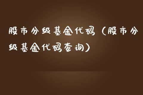 股市分级基金代码（股市分级基金代码查询）_https://www.ltsssb.com_国际财经_第1张