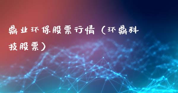 鼎业环保股票行情（环鼎科技股票）_https://www.ltsssb.com_股票理论_第1张