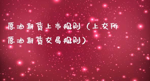 原油期货上市规则（上交所原油期货交易规则）_https://www.ltsssb.com_期货密码_第1张