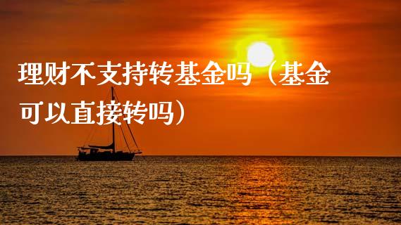 理财不支持转基金吗（基金可以直接转吗）_https://www.ltsssb.com_基金频道_第1张