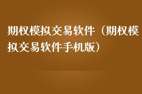 期权模拟交易软件（期权模拟交易软件手机版）_https://www.ltsssb.com_国际财经_第1张