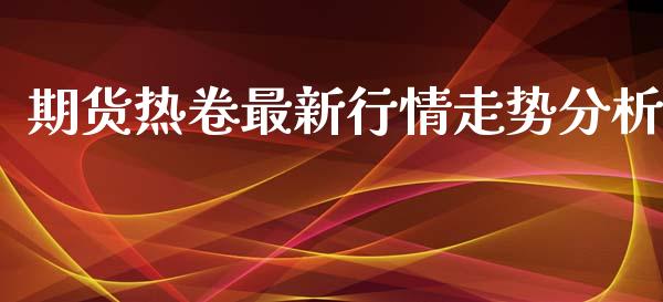期货热卷最新行情走势分析_https://www.ltsssb.com_期货在线_第1张