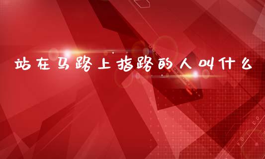 站在马路上指路的人叫什么_https://www.ltsssb.com_基金频道_第1张