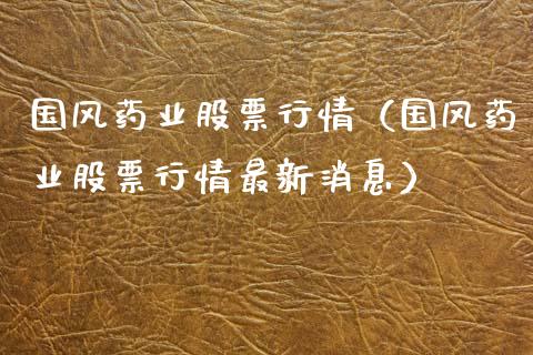 国风药业股票行情（国风药业股票行情最新消息）_https://www.ltsssb.com_新股数据_第1张