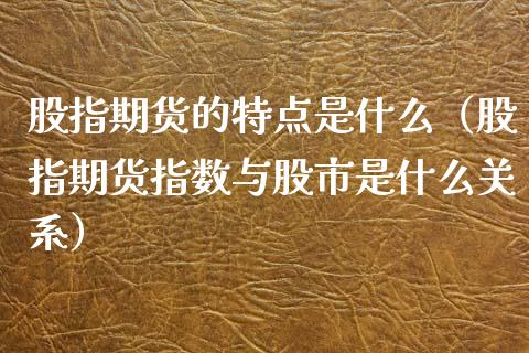 股指期货的特点是什么（股指期货指数与股市是什么关系）_https://www.ltsssb.com_基金频道_第1张