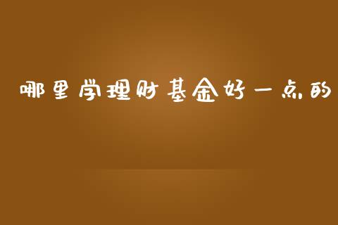 哪里学理财基金好一点的_https://www.ltsssb.com_基金频道_第1张