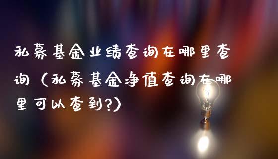 私募基金业绩查询在哪里查询（私募基金净值查询在哪里可以查到?）_https://www.ltsssb.com_国际财经_第1张