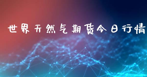 世界天然气期货今日行情_https://www.ltsssb.com_期货行情_第1张