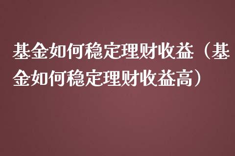 基金如何稳定理财收益（基金如何稳定理财收益高）_https://www.ltsssb.com_基金频道_第1张