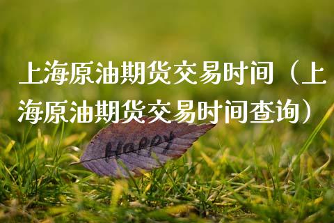 上海原油期货交易时间（上海原油期货交易时间查询）_https://www.ltsssb.com_期货行情_第1张