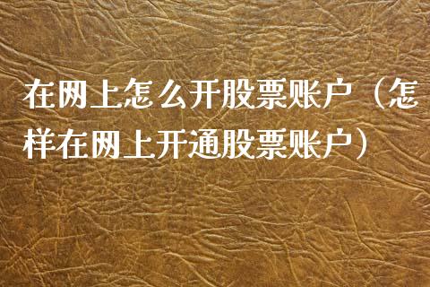在网上怎么开股票账户（怎样在网上开通股票账户）_https://www.ltsssb.com_股票理论_第1张