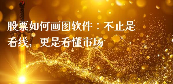 股票如何画图软件：不止是看线，更是看懂市场_https://www.ltsssb.com_国际财经_第1张