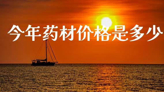 今年药材价格是多少_https://www.ltsssb.com_基金频道_第1张