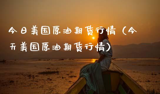 今日美国原油期货行情（今天美国原油期货行情）_https://www.ltsssb.com_期货密码_第1张