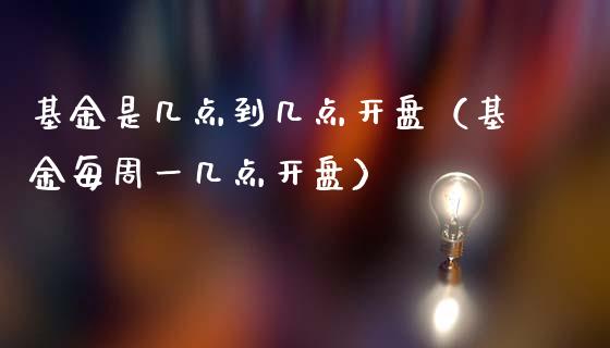 基金是几点到几点开盘（基金每周一几点开盘）_https://www.ltsssb.com_国际财经_第1张