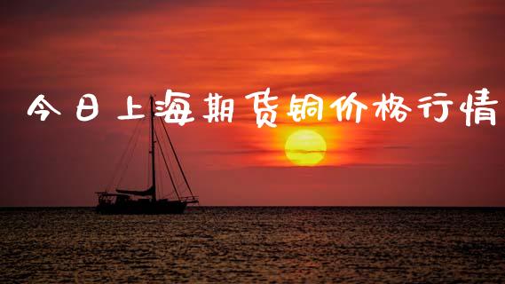 今日上海期货铜价格行情_https://www.ltsssb.com_期货密码_第1张