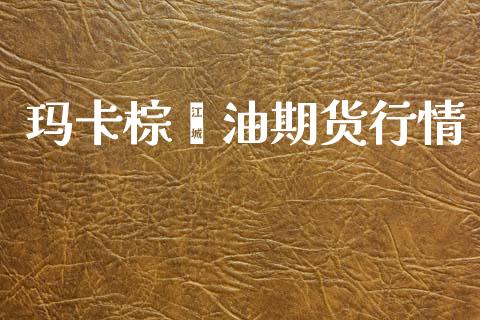玛卡棕榈油期货行情_https://www.ltsssb.com_期货密码_第1张