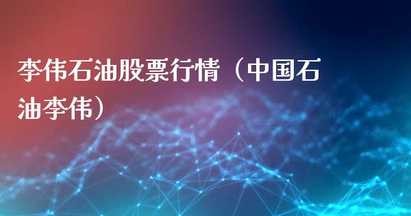 李伟石油股票行情（中国石油李伟）_https://www.ltsssb.com_新股数据_第1张