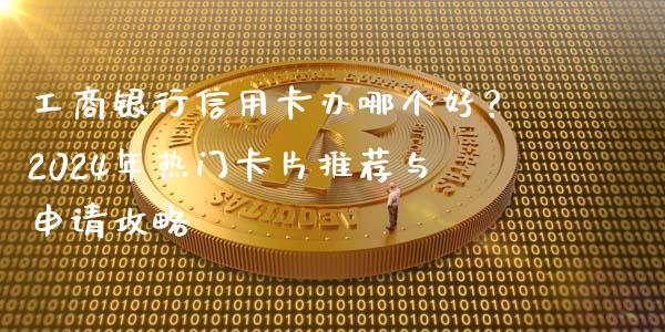 工商银行信用卡办哪个好?2024年热门卡片推荐与申请攻略_期货密码_第1张_IT财经网 工商银行信用卡办哪个好?2024年热门卡片推荐与申请攻略_https://www.ltsssb.com_期货密码_第1张