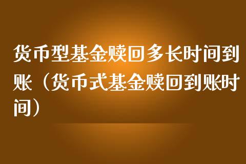 货币型基金赎回多长时间到账（货币式基金赎回到账时间）_https://www.ltsssb.com_国际财经_第1张