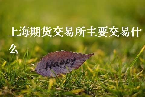 上海期货交易所主要交易什么_https://www.ltsssb.com_股票理论_第1张