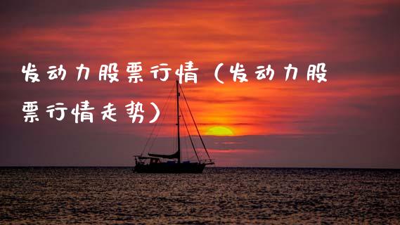 发动力股票行情（发动力股票行情走势）_https://www.ltsssb.com_股市分析_第1张