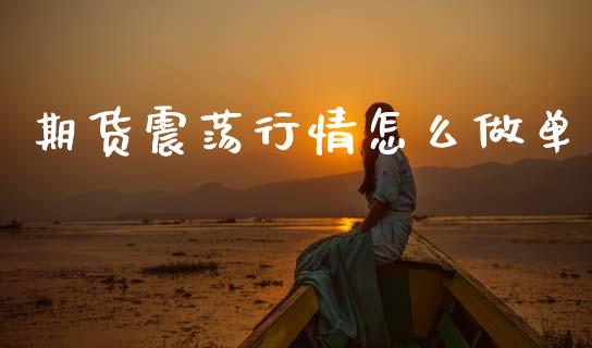 期货震荡行情怎么做单_https://www.ltsssb.com_期货密码_第1张