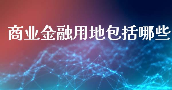 商业金融用地包括哪些_https://www.ltsssb.com_新股数据_第1张