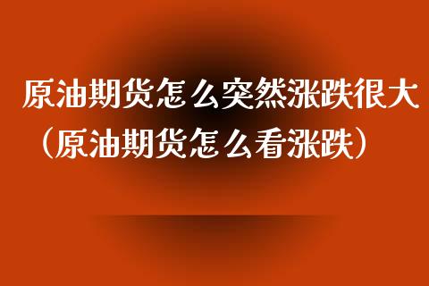 原油期货怎么突然涨跌很大（原油期货怎么看涨跌）_https://www.ltsssb.com_期货密码_第1张