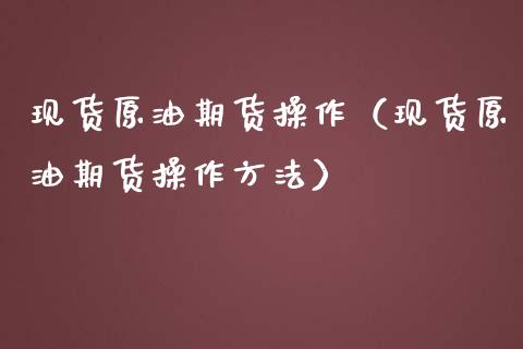 现货原油期货操作（现货原油期货操作方法）_https://www.ltsssb.com_期货密码_第1张