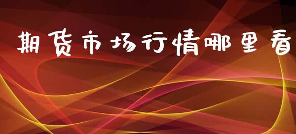 期货市场行情哪里看_https://www.ltsssb.com_期货在线_第1张
