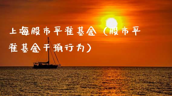 上海股市平准基金（股市平准基金干预行为）_https://www.ltsssb.com_基金频道_第1张