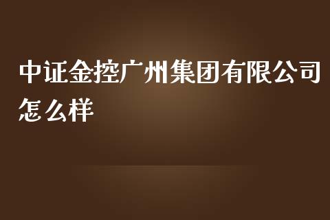 中证金控广州集团有限公司怎么样_https://www.ltsssb.com_期货密码_第1张