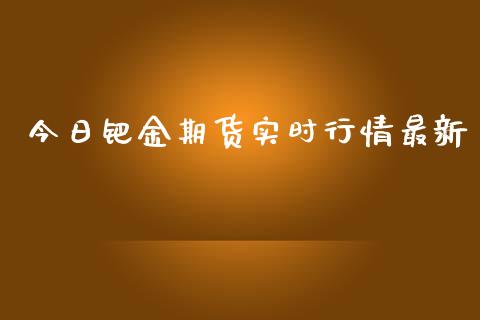 今日钯金期货实时行情最新_https://www.ltsssb.com_期货密码_第1张