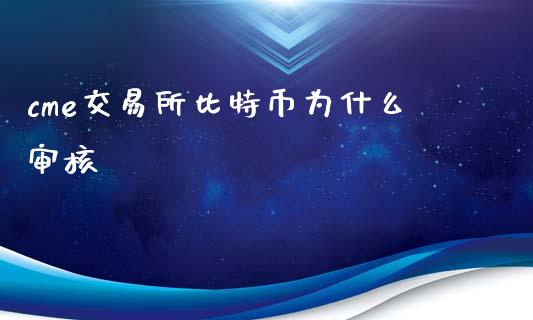cme交易所比特币为什么审核_https://www.ltsssb.com_股票理论_第1张