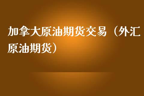 加拿大原油期货交易（外汇原油期货）_https://www.ltsssb.com_期货行情_第1张