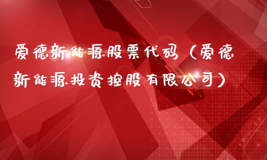 爱德新能源股票代码（爱德新能源投资控股有限公司）_https://www.ltsssb.com_新股数据_第1张