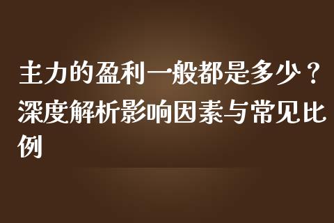 主力的盈利一般都是多少？深度解析影响因素与常见比例_https://www.ltsssb.com_国际财经_第1张