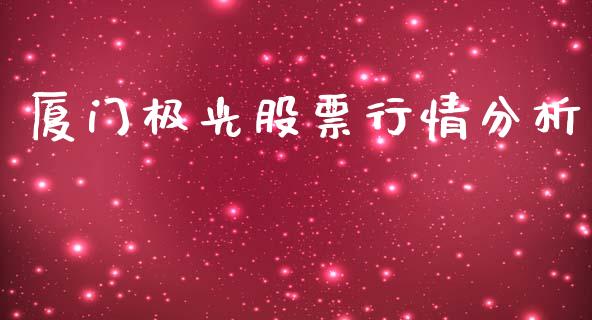 厦门极光股票行情分析_https://www.ltsssb.com_新股数据_第1张