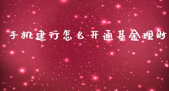 手机建行怎么开通基金理财_https://www.ltsssb.com_基金频道_第1张