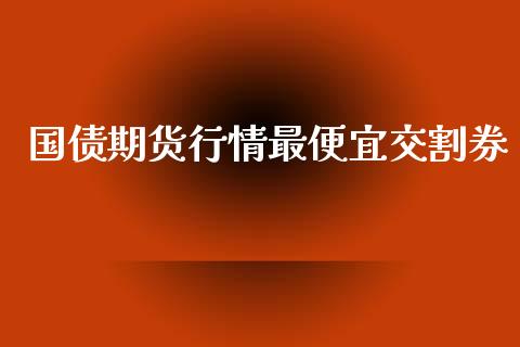 国债期货行情最便宜交割券_https://www.ltsssb.com_期货行情_第1张