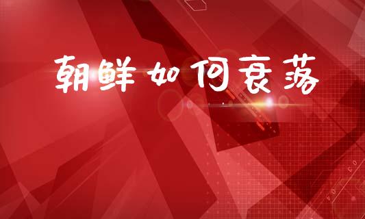 朝鲜如何衰落_https://www.ltsssb.com_期货在线_第1张
