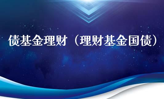 债基金理财（理财基金国债）_https://www.ltsssb.com_基金频道_第1张
