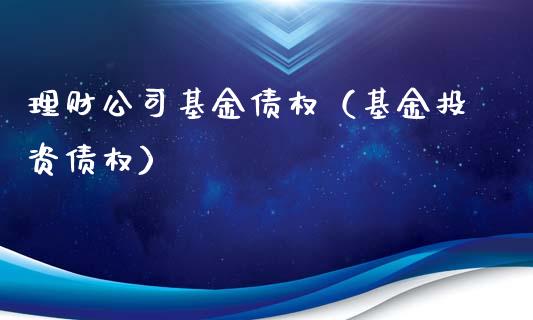 理财公司基金债权（基金投资债权）_https://www.ltsssb.com_基金频道_第1张
