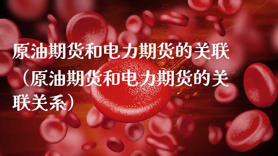 原油期货和电力期货的关联（原油期货和电力期货的关联关系）_https://www.ltsssb.com_期货密码_第1张