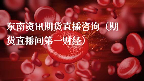 东南资讯期货直播咨询（期货直播间第一财经）_https://www.ltsssb.com_期货在线_第1张