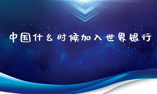 中国什么时候加入世界银行_https://www.ltsssb.com_期货在线_第1张
