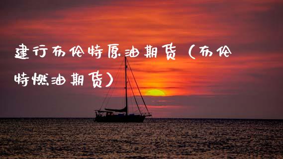 建行布伦特原油期货（布伦特燃油期货）_https://www.ltsssb.com_期货行情_第1张